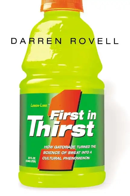 First in Thirst: How Gatorade Turned the Science of Sweat Into a Cultural Phenomenon - Paperback