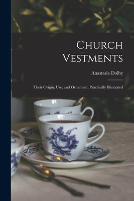 Church Vestments: Their Origin, Use, and Ornament, Practically Illustrated - Paperback