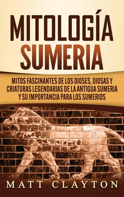 Mitología sumeria: Mitos fascinantes de los dioses, diosas y criaturas legendarias de la antigua Sumeria y su importancia para los sumeri - Hardcover