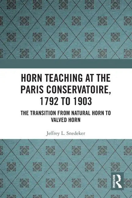 Horn Teaching at the Paris Conservatoire, 1792 to 1903: The Transition from Natural Horn to Valved Horn - Paperback