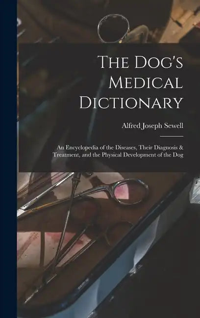 The Dog's Medical Dictionary: An Encyclopedia of the Diseases, Their Diagnosis & Treatment, and the Physical Development of the Dog - Hardcover