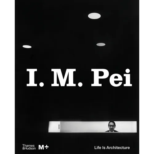 I. M. Pei: Life Is Architecture - Hardcover