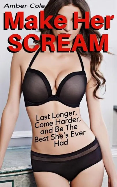 Make Her SCREAM - Last Longer, Come Harder, And Be The Best She's Ever Had - Paperback