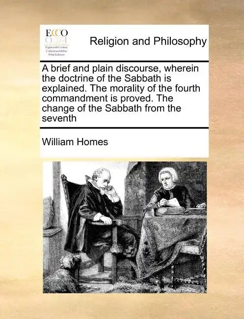 A Brief and Plain Discourse, Wherein the Doctrine of the Sabbath Is Explained. the Morality of the Fourth Commandment Is Proved. the Change of the Sab - Paperback