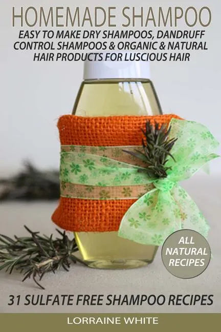 Homemade Shampoo: Easy To Make Dry Shampoos Dandruff Control Shampoos, Organic & Natural Hair Products: 31 Sulfate Free Shampoo Recipes - Paperback