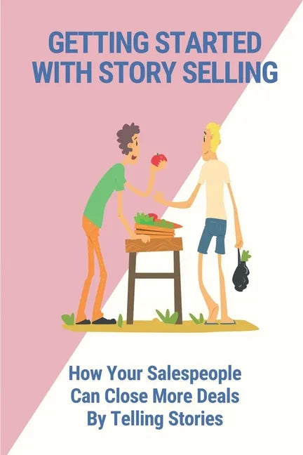Getting Started With Story Selling: How Your Salespeople Can Close More Deals By Telling Stories: The Art Of Public Speaking - Paperback