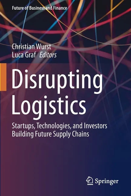 Disrupting Logistics: Startups, Technologies, and Investors Building Future Supply Chains - Paperback