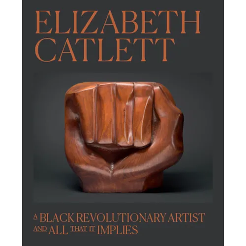 Elizabeth Catlett: A Black Revolutionary Artist and All That It Implies - Hardcover