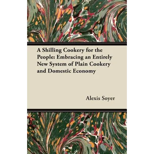 A Shilling Cookery for the People: Embracing an Entirely New System of Plain Cookery and Domestic Economy - Paperback
