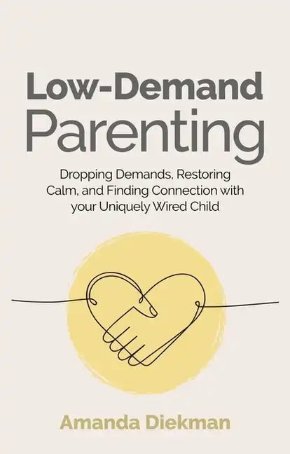 Low-Demand Parenting: Dropping Demands, Restoring Calm, and Finding Connection with Your Uniquely Wired Child - Paperback