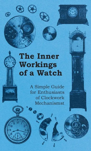 Inner Workings of a Watch - A Simple Guide for Enthusiasts of Clockwork Mechanisms - Hardcover