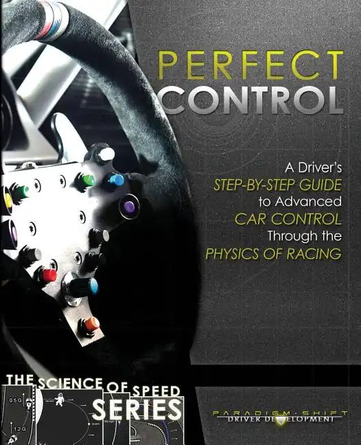 Perfect Control: A Driver's Step-by-Step Guide to Advanced Car Control Through the Physics of Racing - Paperback