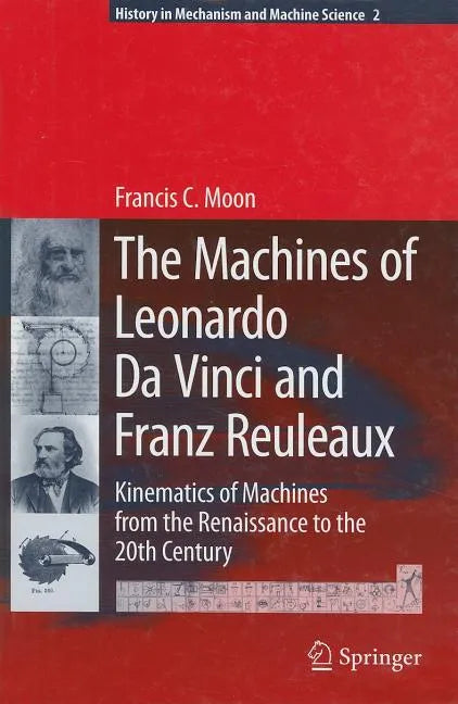 The Machines of Leonardo Da Vinci and Franz Reuleaux: Kinematics of Machines from the Renaissance to the 20th Century - Hardcover