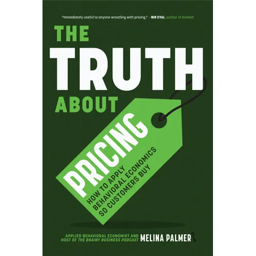 The Truth about Pricing: How to Apply Behavioral Economics So Customers Buy (Value Based Pricing, What Your Buyer Values) - Paperback
