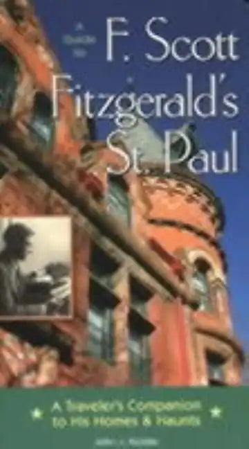 A Guide to F Scott Fitzgerald's St Paul: A Traveler's Companion to His Homes & Haunts - Paperback