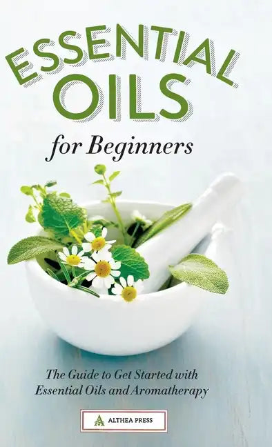 Essential Oils for Beginners: The Guide to Get Started with Essential Oils and Aromatherapy - Hardcover