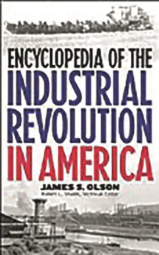 Encyclopedia of the Industrial Revolution in America - Hardcover