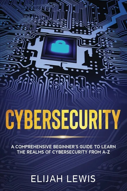 Cybersecurity: A Comprehensive Beginner's Guide to learn the Realms of Cybersecurity from A-Z - Paperback