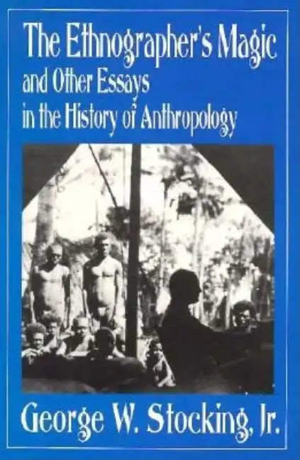 The Ethnographer's Magic and Other Essays in the History of Anthropology - Paperback