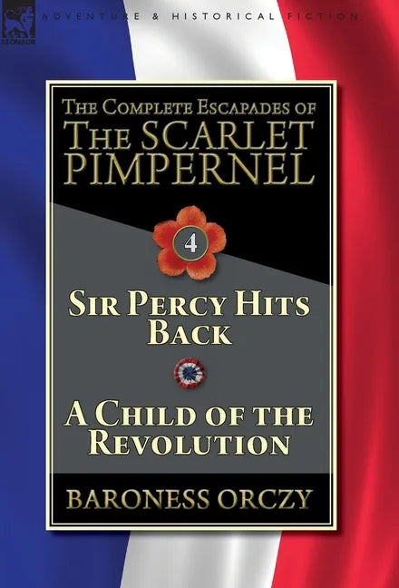The Complete Escapades of The Scarlet Pimpernel-Volume 4: Sir Percy Hits Back & A Child of the Revolution - Hardcover