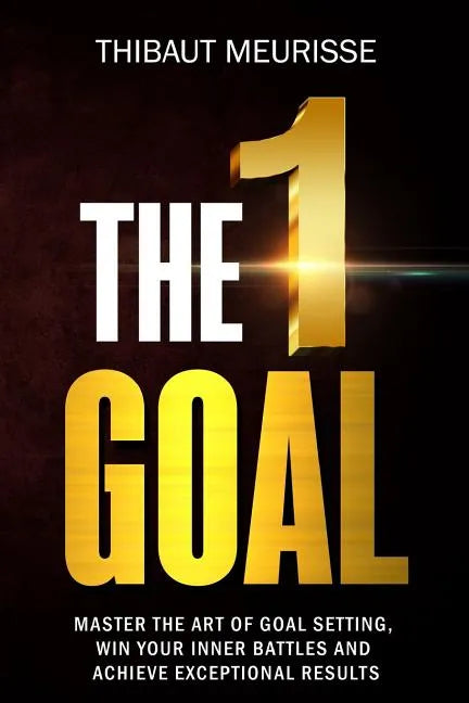 The One Goal: Master the Art of Goal Setting, Win Your Inner Battles, and Achieve Exceptional Results (Free Workbook Included) - Paperback