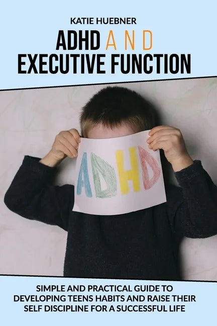 ADHD and Executive Function: : Simple and Practical Guide to Developing Teens Habits and Raise Their Self Discipline for a Successful Life - Paperback