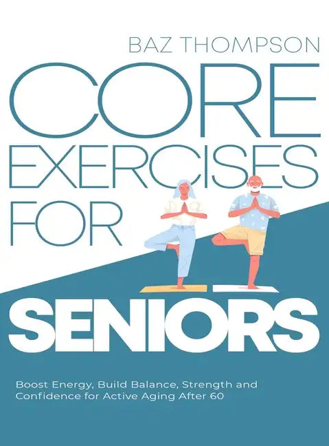Core Exercises for Seniors: Boost Energy, Build Balance, Strength and Confidence for Active Aging After 60 - Hardcover