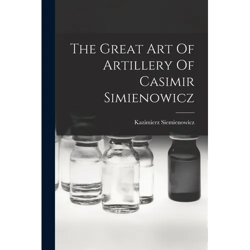 The Great Art Of Artillery Of Casimir Simienowicz - Paperback