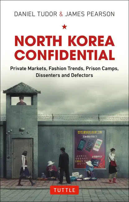 North Korea Confidential: Private Markets, Fashion Trends, Prison Camps, Dissenters and Defectors - Hardcover