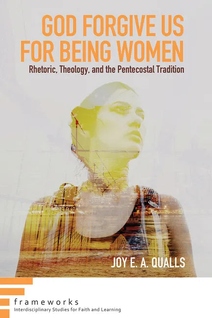 God Forgive Us for Being Women: Rhetoric, Theology, and the Pentecostal Tradition - Paperback