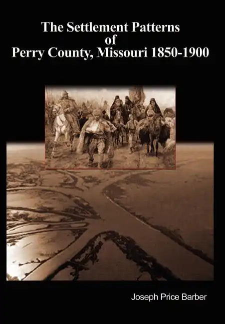 The Settlement Patterns of Perry County, Missouri 1850-1900 - Hardcover