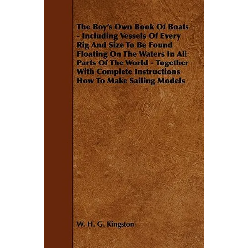 The Boy's Own Book of Boats - Including Vessels of Every Rig and Size to be Found Floating on the Waters in All Parts of the World - Together with Com - Paperback