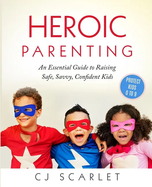 Heroic Parenting: An Essential Guide to Raising Safe, Savvy, Confident Kids - Paperback