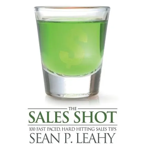 The Sales Shot: 100 Fast Paced, Hard Hitting Sales Tips