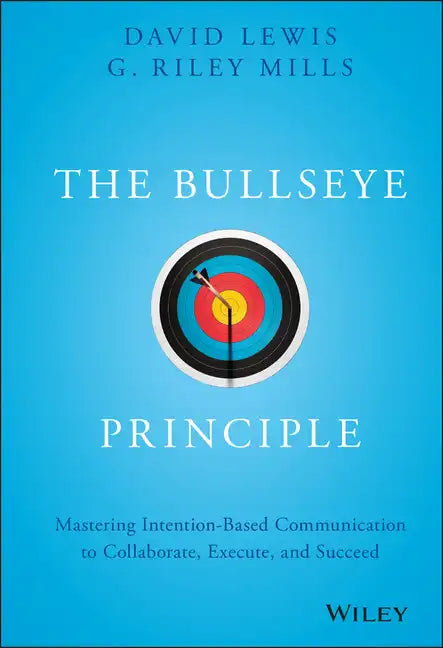 The Bullseye Principle: Mastering Intention-Based Communication to Collaborate, Execute, and Succeed - Hardcover