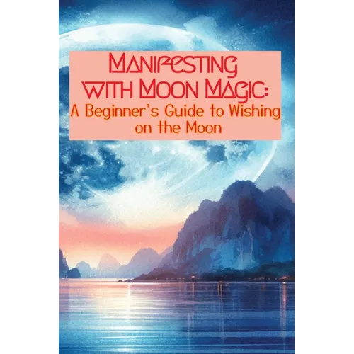 Manifesting with Moon Magic: A Beginners Guide to Wishing on the Moon - Paperback
