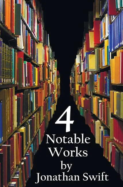 Four Notable Works by Jonathan Swift (Complete and Unabridged), Including: Gulliver's Travels, a Modest Proposal, a Tale of a Tub and the Battle of Th - Hardcover