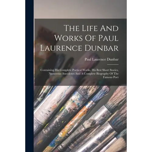 The Life And Works Of Paul Laurence Dunbar: Containing His Complete Poetical Works, His Best Short Stories, Numerous Anecdotes And A Complete Biograph - Paperback