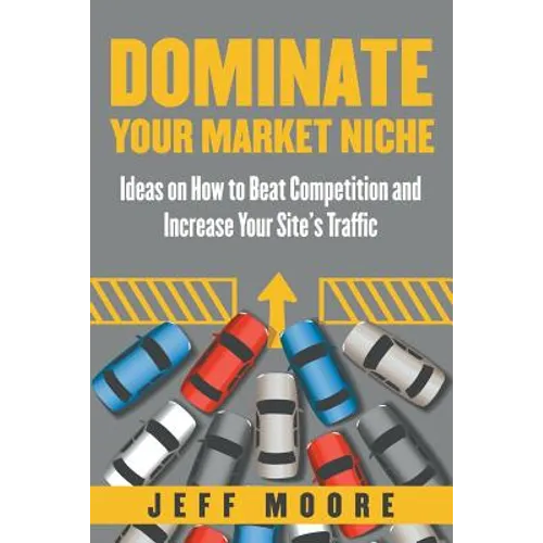 Dominate Your Market Niche: Ideas on How to Beat Competition and Increase Your Site's Traffic - Paperback