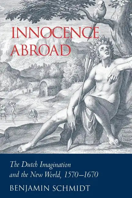 Innocence Abroad: The Dutch Imagination and the New World, 1570 1670 - Paperback
