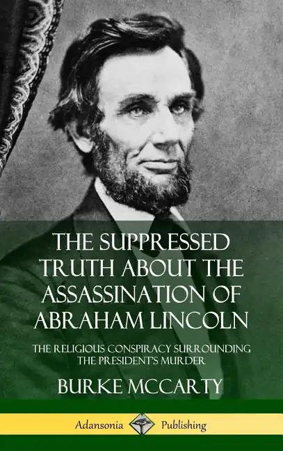 The Suppressed Truth About the Assassination of Abraham Lincoln: The Religious Conspiracy Surrounding the President's Murder (Hardcover) - Hardcover