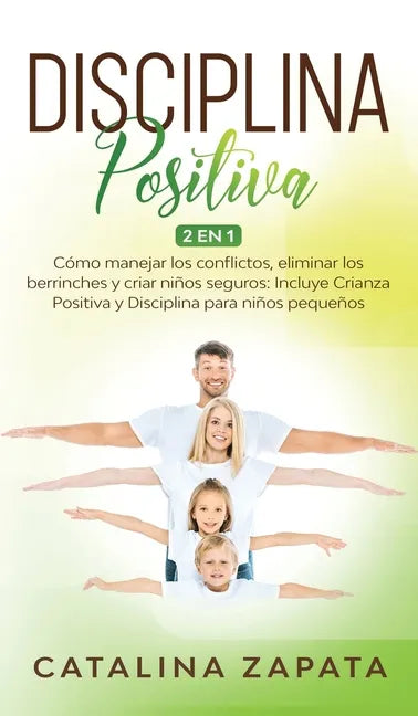 Disciplina Positiva: 2 en 1: Cómo manejar los conflictos, eliminar los berrinches y criar niños seguros: Incluye Crianza Positiva y Discipl - Hardcover