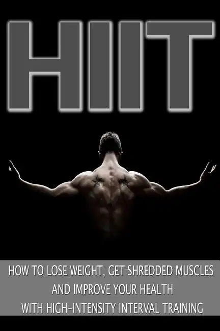 Hiit: How to Lose Weight, Get Shredded Muscles and Improve Your Health with High - Paperback
