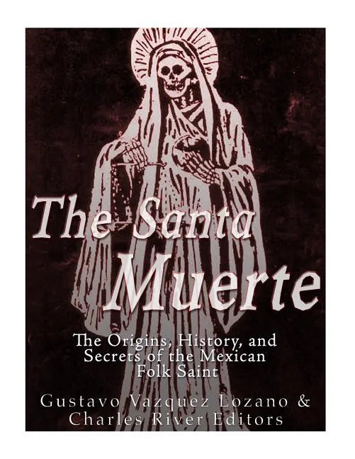 The Santa Muerte: The Origins, History, and Secrets of the Mexican Folk Saint - Paperback