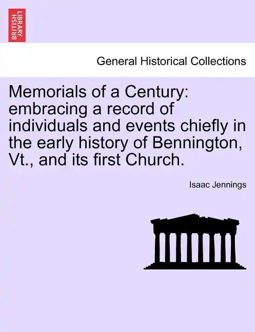 Memorials of a Century: Embracing a Record of Individuals and Events Chiefly in the Early History of Bennington, VT., and Its First Church. - Paperback