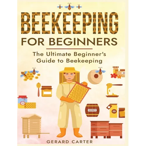 Beekeeping for Beginners: The New Complete Guide to Setting Up, Maintaining, and Expanding Your Beehive for Maximum Honey Yield - Hardcover