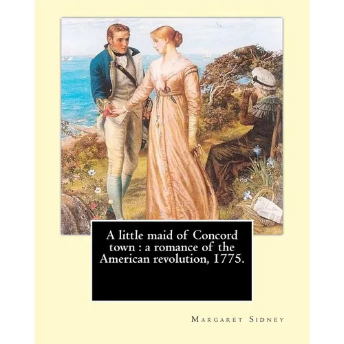 A little maid of Concord town: a romance of the American revolution, 1775. By: Margaret Sidney, illustrated By: Frank T. Merrill: Margaret Sidney was - Paperback