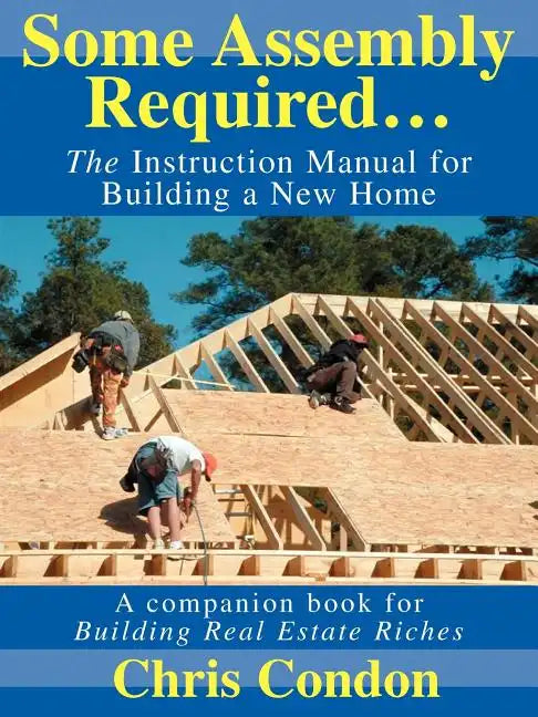 Some Assembly Required...: The Instruction Manual for Building a New Home - Paperback