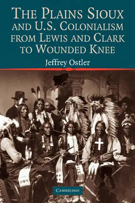The Plains Sioux and U.S. Colonialism from Lewis and Clark to Wounded Knee - Paperback
