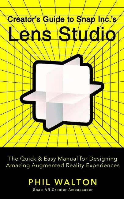 Creator's Guide to Snap Inc.'s Lens Studio: The Quick & Easy Manual for Designing Amazing Augmented Reality Experiences - Paperback